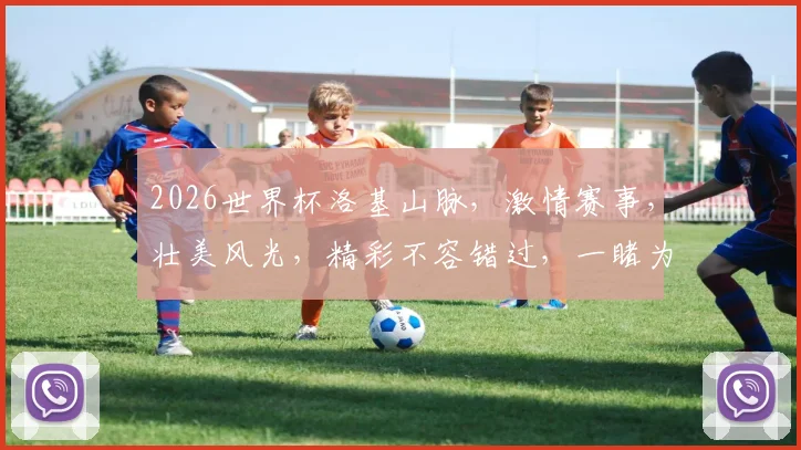 2026世界杯洛基山脉，激情赛事，壮美风光，精彩不容错过，一睹为快