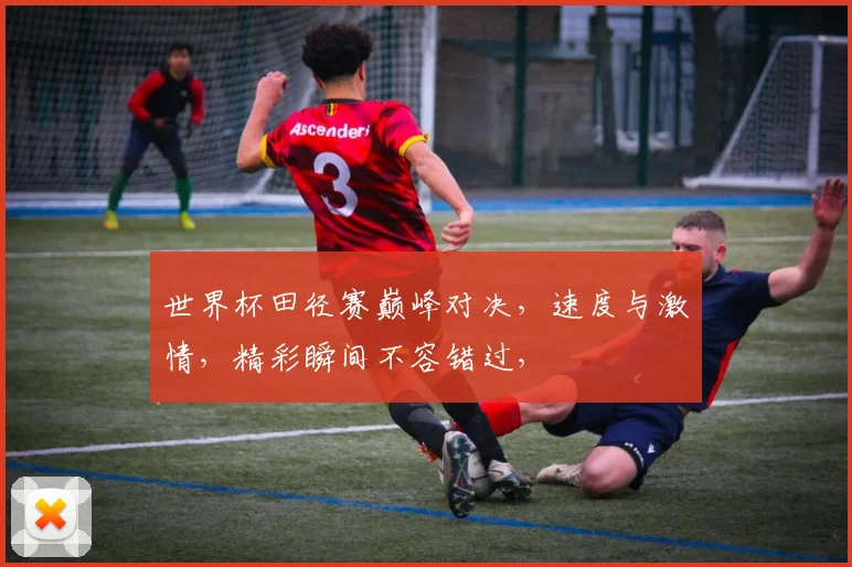 世界杯田径赛巅峰对决，速度与激情，精彩瞬间不容错过，
