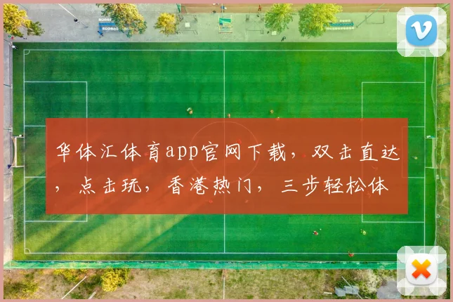 华体汇体育app官网下载，双击直达，点击玩，香港热门，三步轻松体验