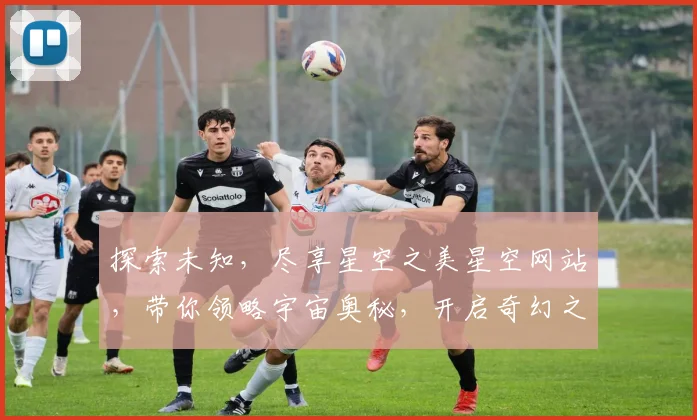 探索未知，尽享星空之美星空网站，带你领略宇宙奥秘，开启奇幻之旅