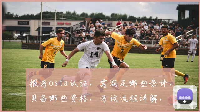 报考osta认证，需满足哪些条件，具备哪些资格，考试流程详解，