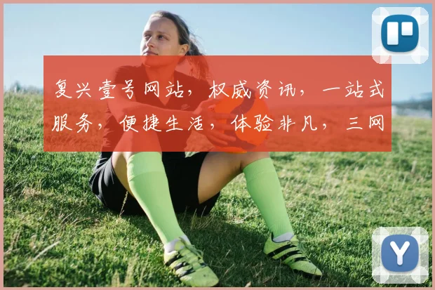复兴壹号网站，权威资讯，一站式服务，便捷生活，体验非凡，三网融合，领先一步，创新驱动。
