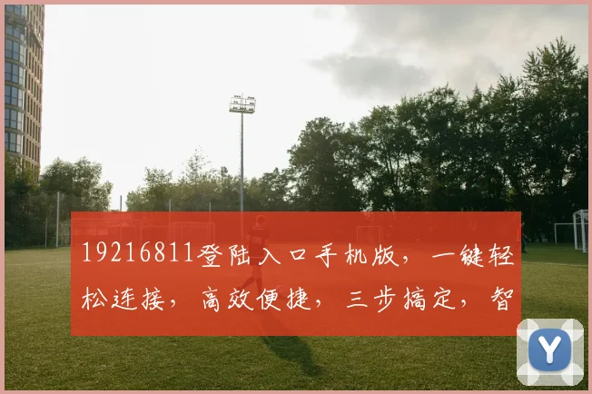 19216811登陆入口手机版，一键轻松连接，高效便捷，三步搞定，智能上网体验
