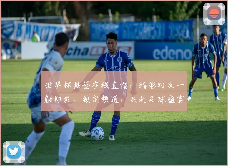 世界杯抽签在线直播，精彩对决一触即发，锁定频道，共赴足球盛宴，不容错过
