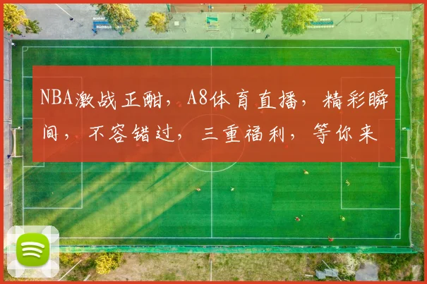 NBA激战正酣，A8体育直播，精彩瞬间，不容错过，三重福利，等你来享，